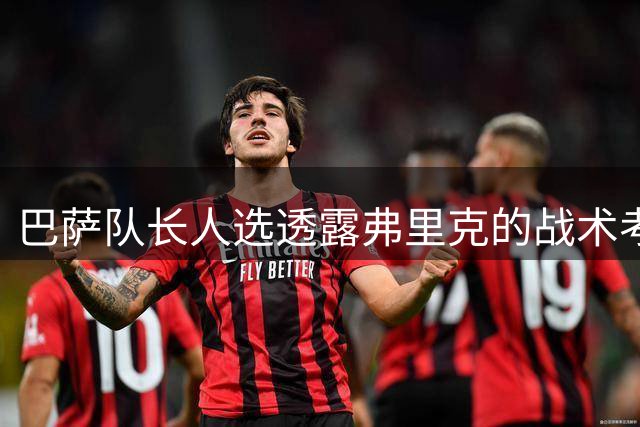 巴萨队长人选透露弗里克的战术考量 德容非首选引关注